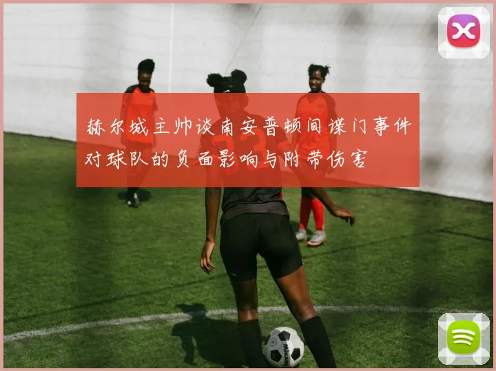 赫尔城主帅谈南安普顿间谍门事件对球队的负面影响与附带伤害
