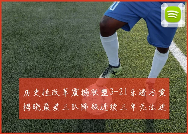 历史性改革震撼联盟3-21乐透方案揭晓最差三队降级连续三年无法进前五