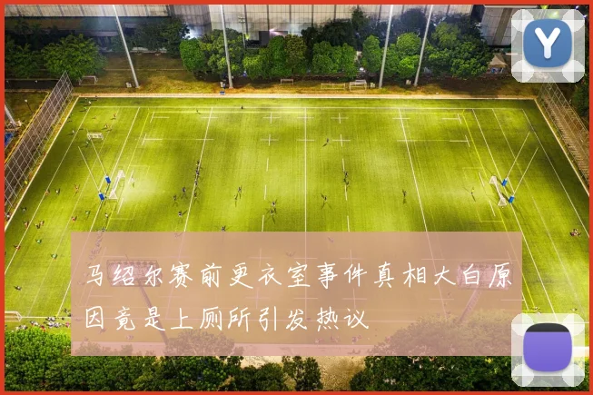 马绍尔赛前更衣室事件真相大白原因竟是上厕所引发热议