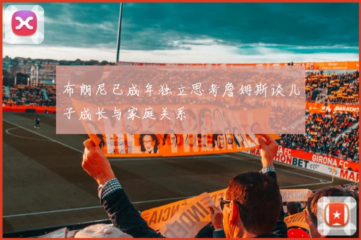布朗尼已成年独立思考詹姆斯谈儿子成长与家庭关系