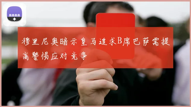 穆里尼奥暗示皇马追求B席巴萨需提高警惕应对竞争