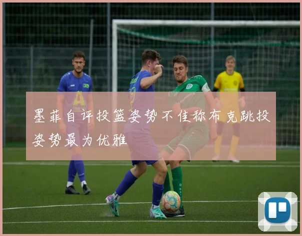 墨菲自评投篮姿势不佳称布克跳投姿势最为优雅