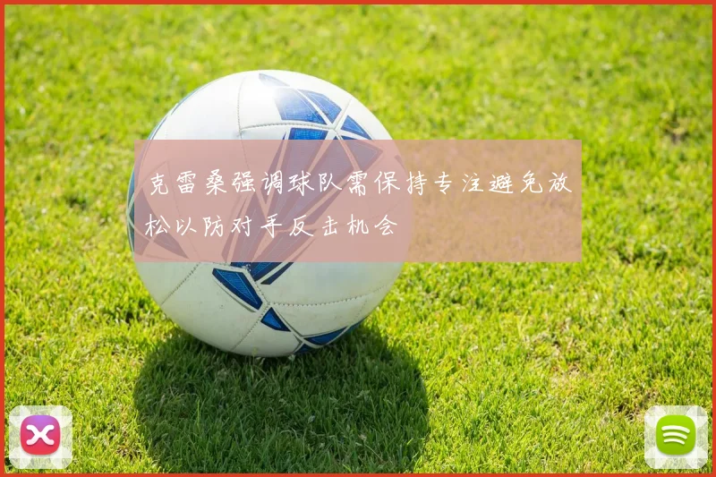 克雷桑强调球队需保持专注避免放松以防对手反击机会