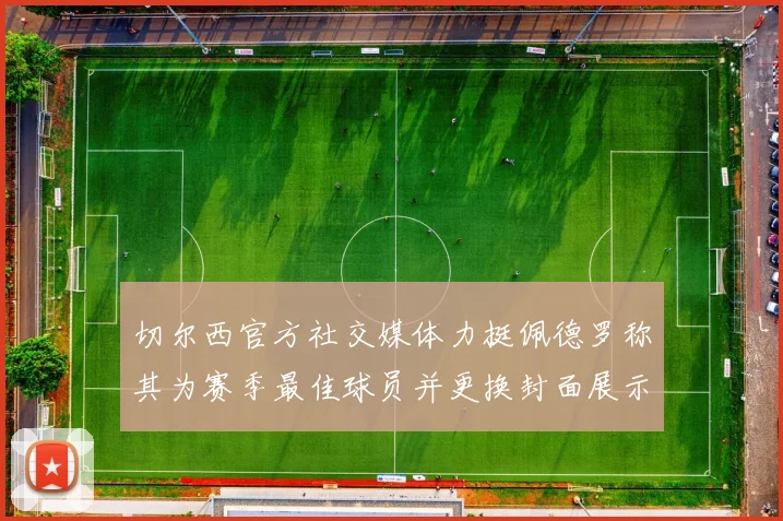切尔西官方社交媒体力挺佩德罗称其为赛季最佳球员并更换封面展示支持