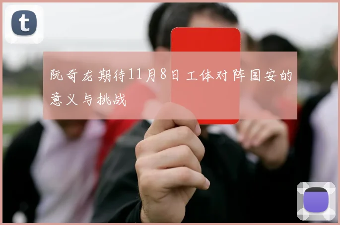 阮奇龙期待11月8日工体对阵国安的意义与挑战
