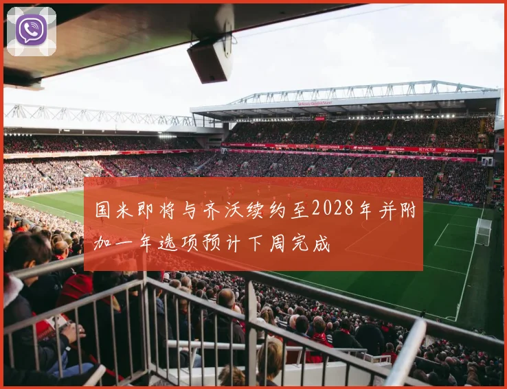 国米即将与齐沃续约至2028年并附加一年选项预计下周完成