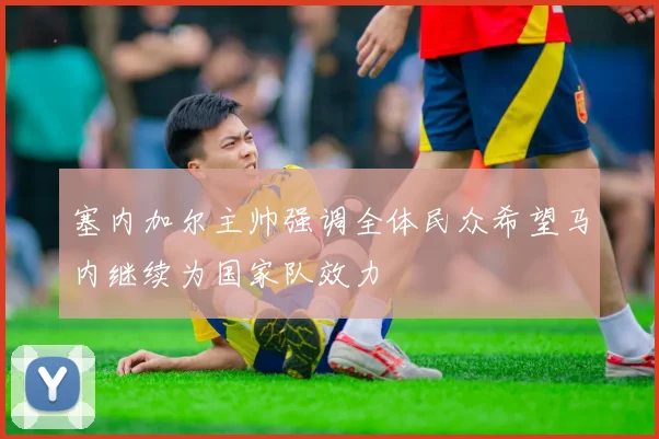 塞内加尔主帅强调全体民众希望马内继续为国家队效力